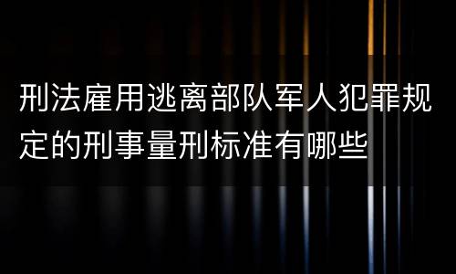 刑法雇用逃离部队军人犯罪规定的刑事量刑标准有哪些