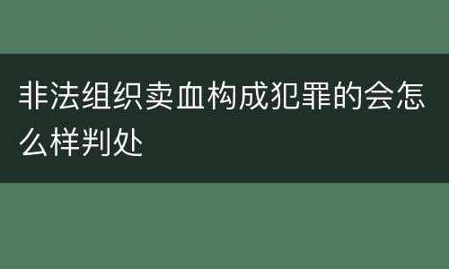 非法组织卖血构成犯罪的会怎么样判处