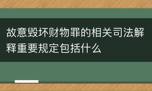 故意毁坏财物罪的相关司法解释重要规定包括什么