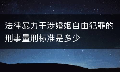 法律暴力干涉婚姻自由犯罪的刑事量刑标准是多少