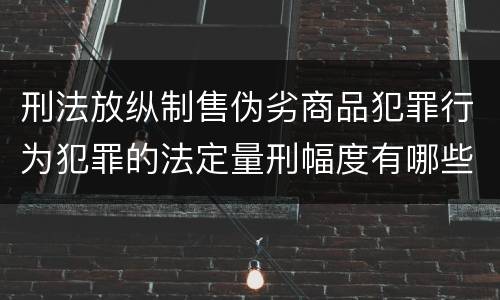 刑法放纵制售伪劣商品犯罪行为犯罪的法定量刑幅度有哪些