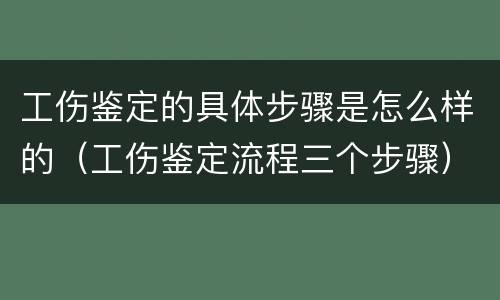 工伤鉴定的具体步骤是怎么样的（工伤鉴定流程三个步骤）