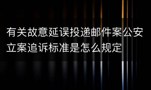 有关故意延误投递邮件案公安立案追诉标准是怎么规定
