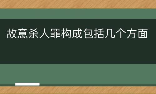 故意杀人罪构成包括几个方面