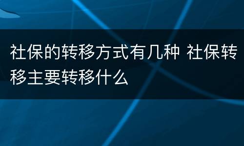社保的转移方式有几种 社保转移主要转移什么