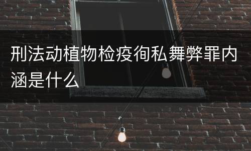 刑法动植物检疫徇私舞弊罪内涵是什么