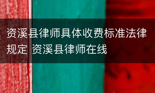 资溪县律师具体收费标准法律规定 资溪县律师在线