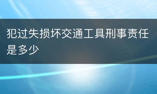 犯过失损坏交通工具刑事责任是多少