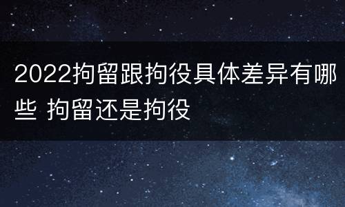 2022拘留跟拘役具体差异有哪些 拘留还是拘役