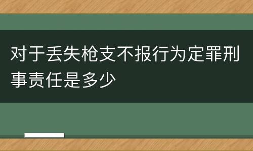 对于丢失枪支不报行为定罪刑事责任是多少