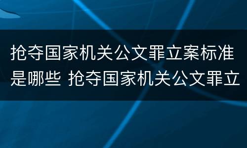 抢夺国家机关公文罪立案标准是哪些 抢夺国家机关公文罪立案标准是哪些内容