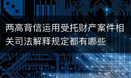 两高背信运用受托财产案件相关司法解释规定都有哪些