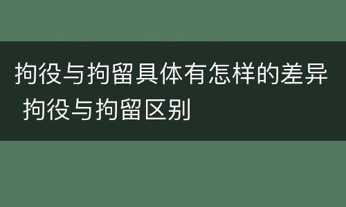 拘役与拘留具体有怎样的差异 拘役与拘留区别