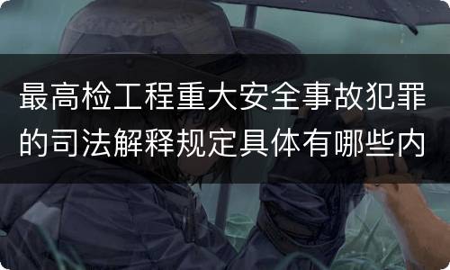 最高检工程重大安全事故犯罪的司法解释规定具体有哪些内容