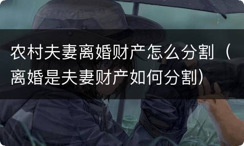农村夫妻离婚财产怎么分割（离婚是夫妻财产如何分割）