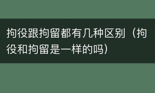 拘役跟拘留都有几种区别（拘役和拘留是一样的吗）