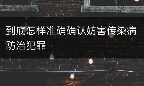 到底怎样准确确认妨害传染病防治犯罪