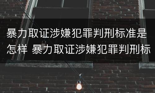暴力取证涉嫌犯罪判刑标准是怎样 暴力取证涉嫌犯罪判刑标准是怎样规定的