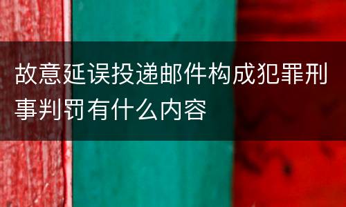 故意延误投递邮件构成犯罪刑事判罚有什么内容