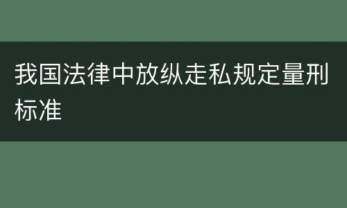 我国法律中放纵走私规定量刑标准