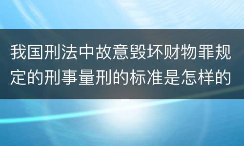 我国刑法中故意毁坏财物罪规定的刑事量刑的标准是怎样的