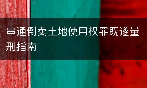 串通倒卖土地使用权罪既遂量刑指南