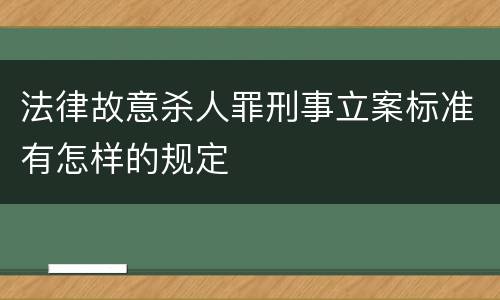 法律故意杀人罪刑事立案标准有怎样的规定