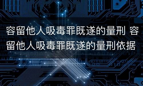 容留他人吸毒罪既遂的量刑 容留他人吸毒罪既遂的量刑依据