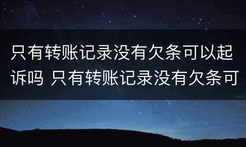 只有转账记录没有欠条可以起诉吗 只有转账记录没有欠条可以起诉吗