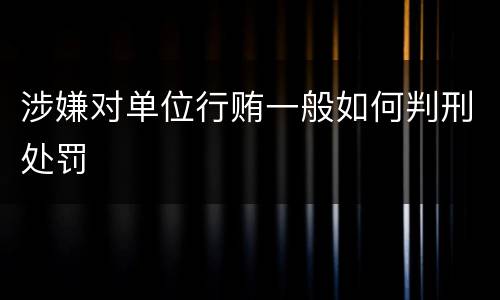涉嫌对单位行贿一般如何判刑处罚