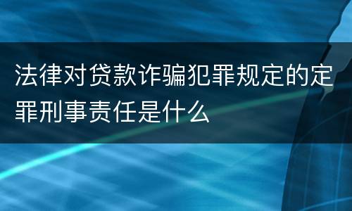 法律对贷款诈骗犯罪规定的定罪刑事责任是什么