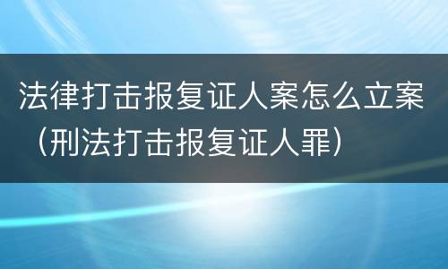 法律打击报复证人案怎么立案（刑法打击报复证人罪）