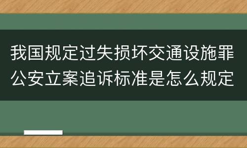 我国规定过失损坏交通设施罪公安立案追诉标准是怎么规定