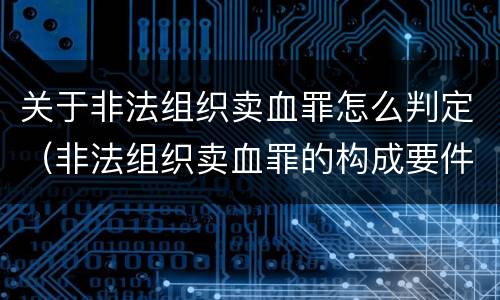 关于非法组织卖血罪怎么判定（非法组织卖血罪的构成要件）