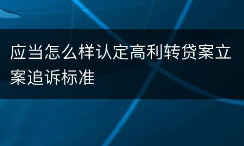 应当怎么样认定高利转贷案立案追诉标准