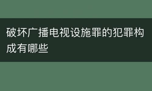 破坏广播电视设施罪的犯罪构成有哪些