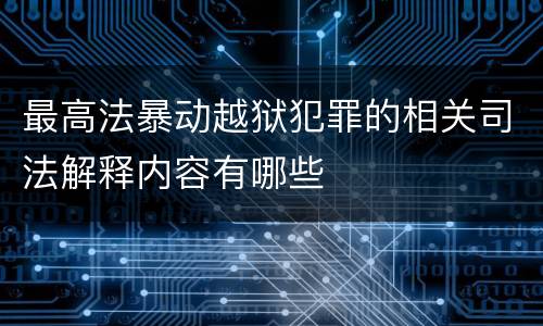 最高法暴动越狱犯罪的相关司法解释内容有哪些