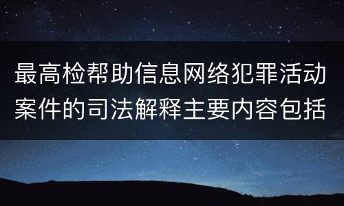 最高检帮助信息网络犯罪活动案件的司法解释主要内容包括什么