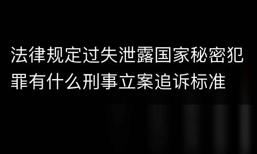 法律规定过失泄露国家秘密犯罪有什么刑事立案追诉标准