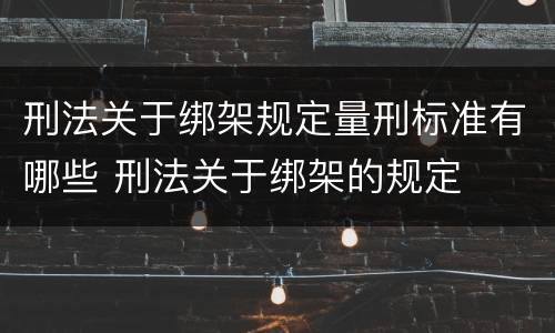 刑法关于绑架规定量刑标准有哪些 刑法关于绑架的规定