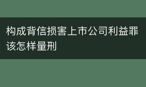构成背信损害上市公司利益罪该怎样量刑
