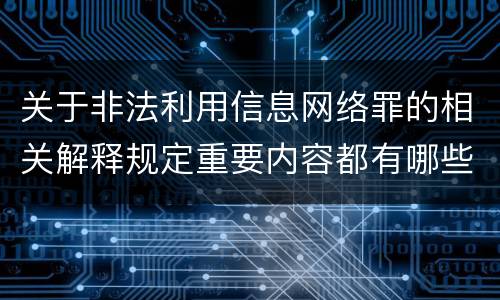 关于非法利用信息网络罪的相关解释规定重要内容都有哪些