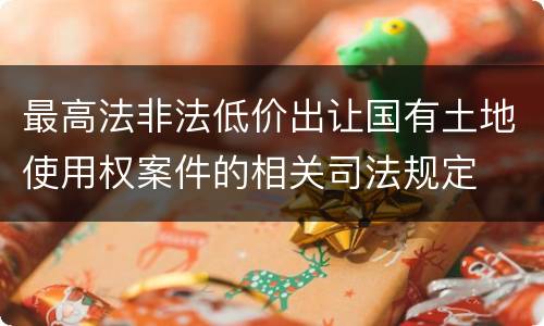 最高法非法低价出让国有土地使用权案件的相关司法规定