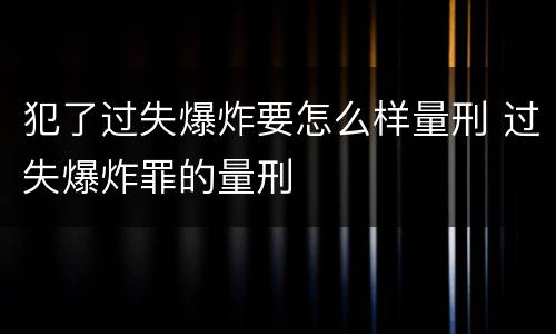 犯了过失爆炸要怎么样量刑 过失爆炸罪的量刑