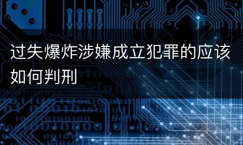过失爆炸涉嫌成立犯罪的应该如何判刑
