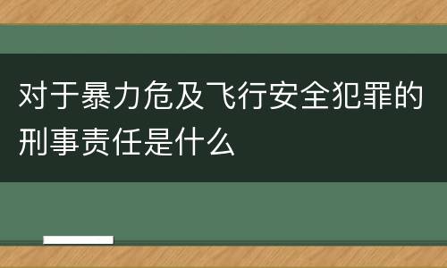 对于暴力危及飞行安全犯罪的刑事责任是什么