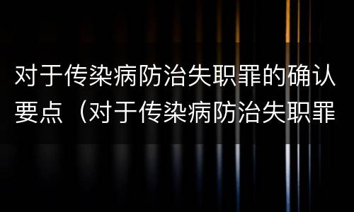 对于传染病防治失职罪的确认要点（对于传染病防治失职罪的确认要点包括）