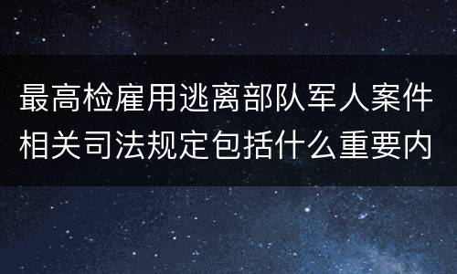 最高检雇用逃离部队军人案件相关司法规定包括什么重要内容