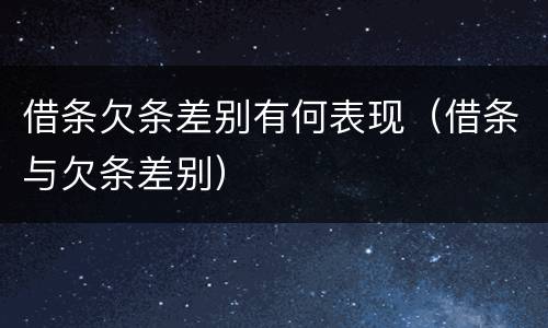 借条欠条差别有何表现（借条与欠条差别）
