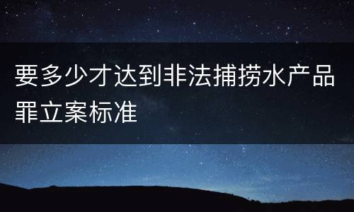 要多少才达到非法捕捞水产品罪立案标准